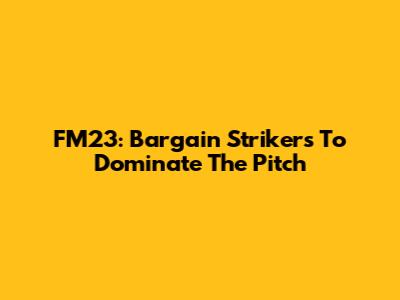 FM23: Bargain Strikers To Dominate The Pitch