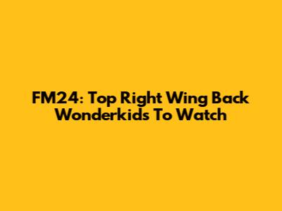 FM24: Top Right Wing Back Wonderkids To Watch