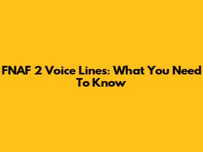 FNAF 2 Voice Lines: What You Need To Know
