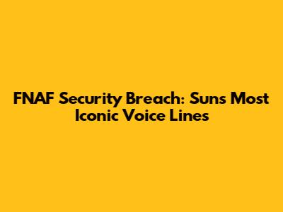FNAF Security Breach: Sun's Most Iconic Voice Lines
