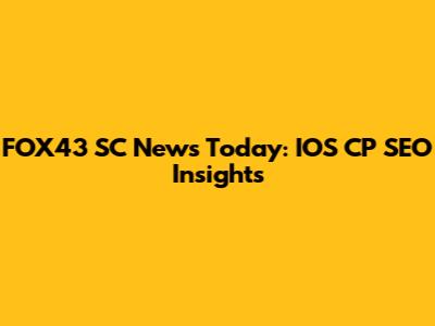 FOX43 SC News Today: IOS CP SEO Insights