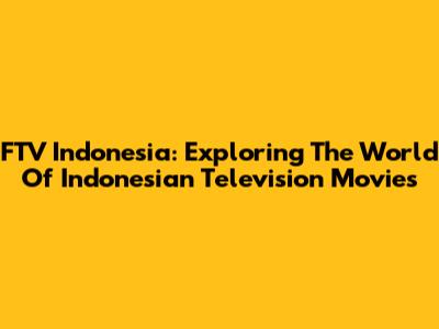 FTV Indonesia: Exploring The World Of Indonesian Television Movies
