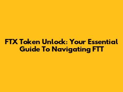 FTX Token Unlock: Your Essential Guide To Navigating FTT