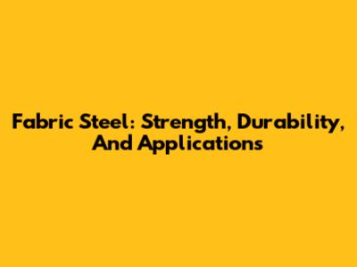 Fabric Steel: Strength, Durability, And Applications