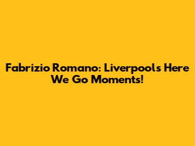 Fabrizio Romano: Liverpool's 'Here We Go' Moments!