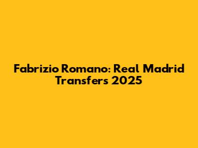 Fabrizio Romano: Real Madrid Transfers 2025