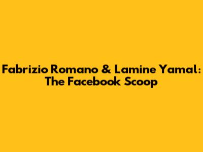 Fabrizio Romano & Lamine Yamal: The Facebook Scoop
