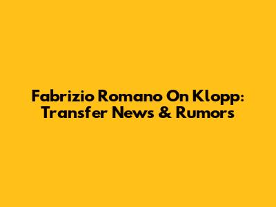 Fabrizio Romano On Klopp: Transfer News & Rumors