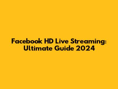 Facebook HD Live Streaming: Ultimate Guide 2024