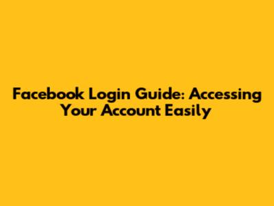 Facebook Login Guide: Accessing Your Account Easily