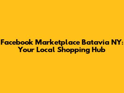 Facebook Marketplace Batavia NY: Your Local Shopping Hub