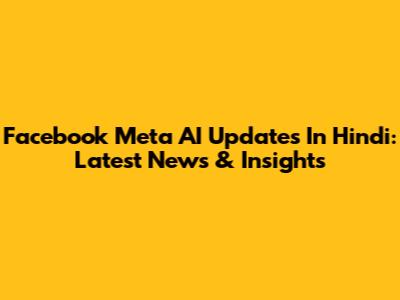 Facebook Meta AI Updates In Hindi: Latest News & Insights
