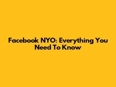 Facebook NYO: Everything You Need To Know