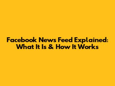 Facebook News Feed Explained: What It Is & How It Works