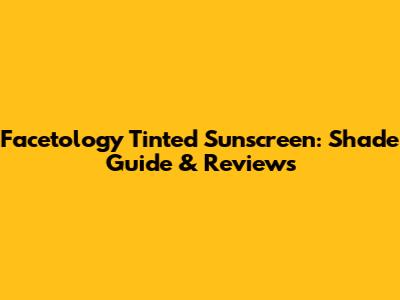 Facetology Tinted Sunscreen: Shade Guide & Reviews