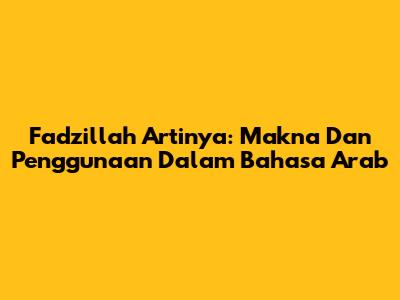 Fadzillah Artinya: Makna Dan Penggunaan Dalam Bahasa Arab