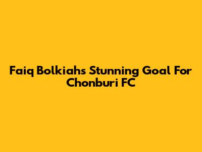 Faiq Bolkiah's Stunning Goal For Chonburi FC