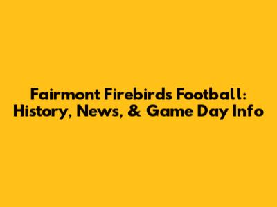 Fairmont Firebirds Football: History, News, & Game Day Info