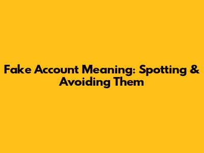 Fake Account Meaning: Spotting & Avoiding Them