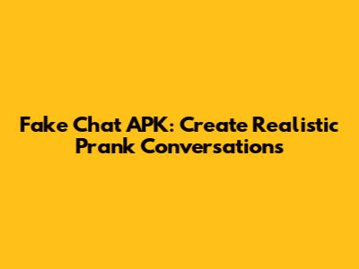 Fake Chat APK: Create Realistic Prank Conversations