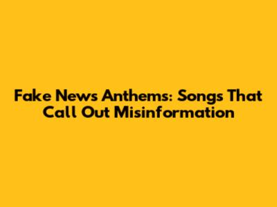 Fake News Anthems: Songs That Call Out Misinformation