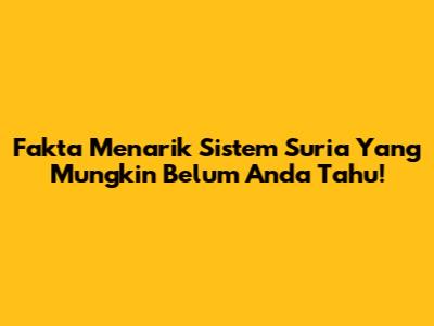 Fakta Menarik Sistem Suria Yang Mungkin Belum Anda Tahu!