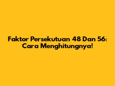 Faktor Persekutuan 48 Dan 56: Cara Menghitungnya!