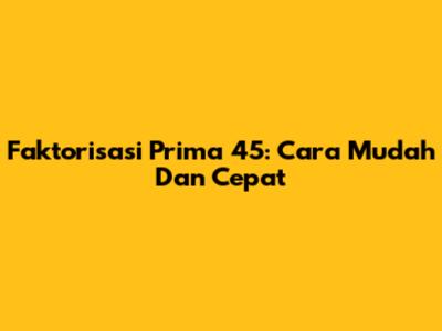 Faktorisasi Prima 45: Cara Mudah Dan Cepat