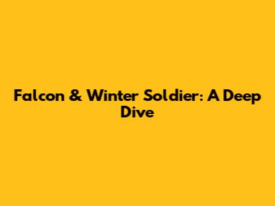 Falcon & Winter Soldier: A Deep Dive