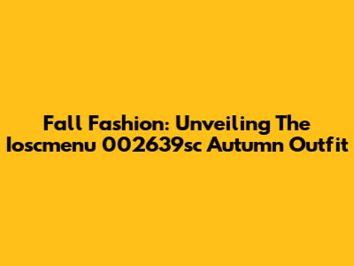 Fall Fashion: Unveiling The Ioscmenu 002639sc Autumn Outfit