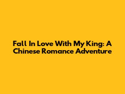 Fall In Love With My King: A Chinese Romance Adventure