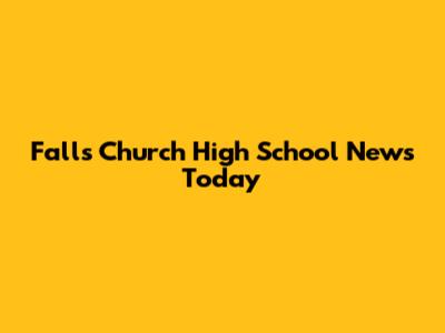 Falls Church High School News Today