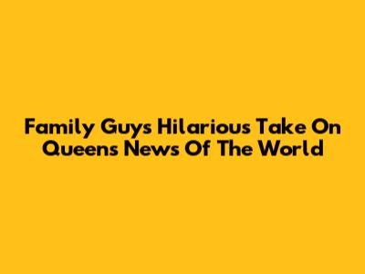 Family Guy's Hilarious Take On Queen's News Of The World