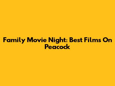 Family Movie Night: Best Films On Peacock