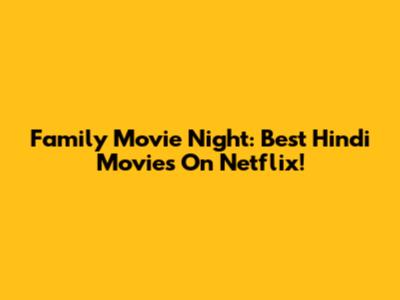 Family Movie Night: Best Hindi Movies On Netflix!