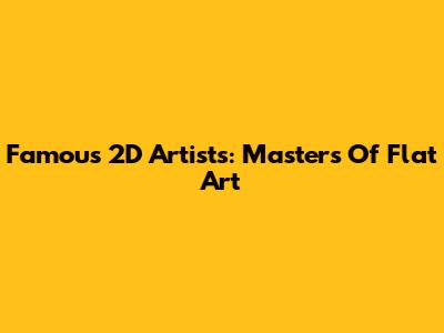 Famous 2D Artists: Masters Of Flat Art