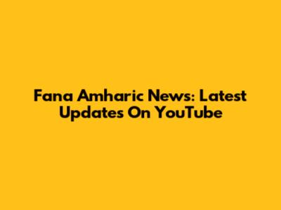 Fana Amharic News: Latest Updates On YouTube