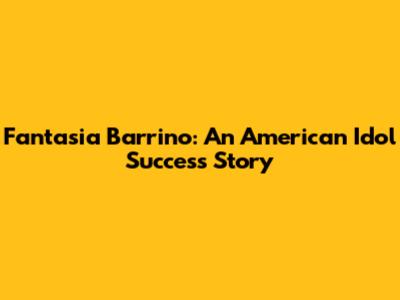 Fantasia Barrino: An American Idol Success Story