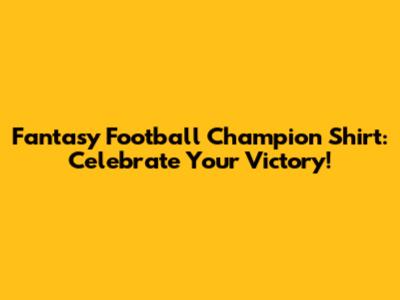 Fantasy Football Champion Shirt: Celebrate Your Victory!