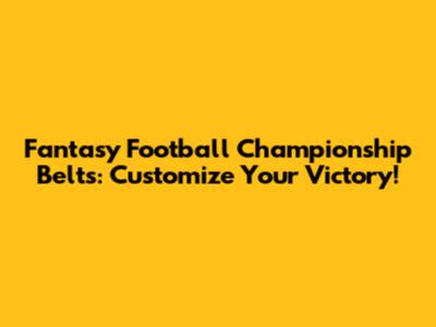 Fantasy Football Championship Belts: Customize Your Victory!