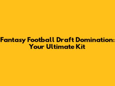 Fantasy Football Draft Domination: Your Ultimate Kit