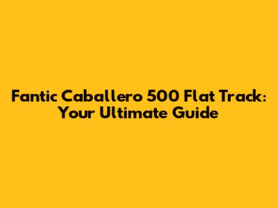 Fantic Caballero 500 Flat Track: Your Ultimate Guide