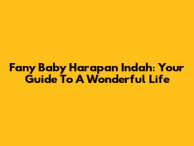 Fany Baby Harapan Indah: Your Guide To A Wonderful Life