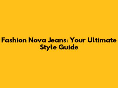 Fashion Nova Jeans: Your Ultimate Style Guide