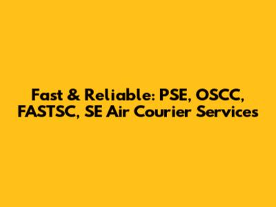 Fast & Reliable: PSE, OSCC, FASTSC, SE Air Courier Services