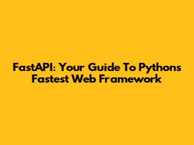 FastAPI: Your Guide To Python's Fastest Web Framework