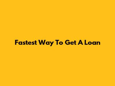 Fastest Way To Get A Loan