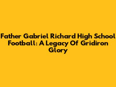 Father Gabriel Richard High School Football: A Legacy Of Gridiron Glory