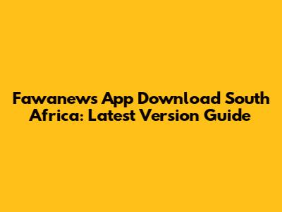 Fawanews App Download South Africa: Latest Version Guide