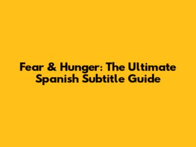 Fear & Hunger: The Ultimate Spanish Subtitle Guide